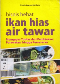 Bisnis hebat ikan hias air tawar : mmengupas tuntas dari pembiakan, perawatan, hingaa pemasaran