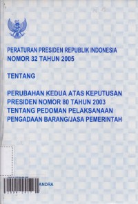 Peraturan presiden republik indonesia nomor 32 tahun 2005 tentang perubahan kedua atas keputusan presiden nomor 80 tahun 2003 tentang pedoman pelaksanaan pengadaan barang/jasa pemerintah