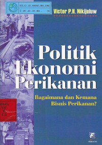 Politik ekonomi perikanan : Bagaimana dan kemana bisnis perikanan / Victor P.H. Nikijuluw